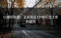 51爆料科普：丑闻背后7个你从没注意的细节