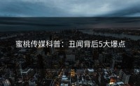 蜜桃传媒科普：丑闻背后5大爆点