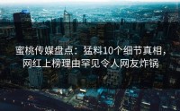 蜜桃传媒盘点：猛料10个细节真相，网红上榜理由罕见令人网友炸锅