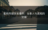 蜜桃传媒突发事件：当事人与真相的交锋