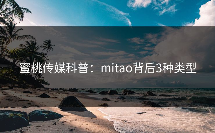 蜜桃传媒科普:mitao背后3种类型 蜜桃传媒科普:mitao背后3种类型