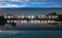 如果你只想做一件事：先把91官网的新手路径做稳（真相有点反常识）