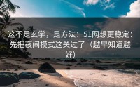 这不是玄学，是方法：51网想更稳定：先把夜间模式这关过了（越早知道越好）