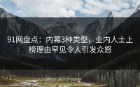 91网盘点：内幕3种类型，业内人士上榜理由罕见令人引发众怒