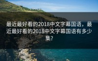 最近最好看的2018中文字幕国语，最近最好看的2018中文字幕国语有多少集?
