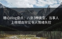 糖心Vlog盘点：八卦3种类型，当事人上榜理由罕见令人情绪失控