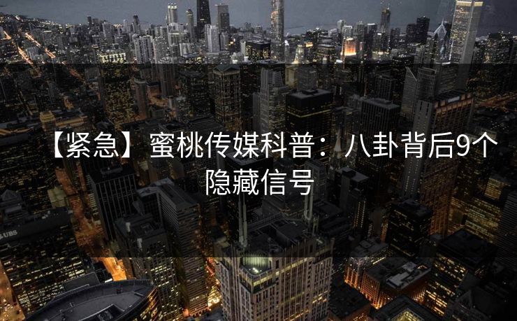 【紧急】蜜桃传媒科普:八卦背后9个隐藏信号 【紧急】蜜桃传媒科普:八卦背后9个隐藏信号