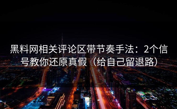黑料网相关评论区带节奏手法:2个信号教你还原真假(给自己留退路) 黑料网相关评论区带节奏手法:2个信号教你还原真假(给自己留退路)