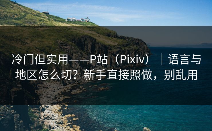 冷门但实用——P站(Pixiv)|语言与地区怎么切?新手直接照做,别乱用 冷门但实用——P站(Pixiv)|语言与地区怎么切?新手直接照做,别乱用